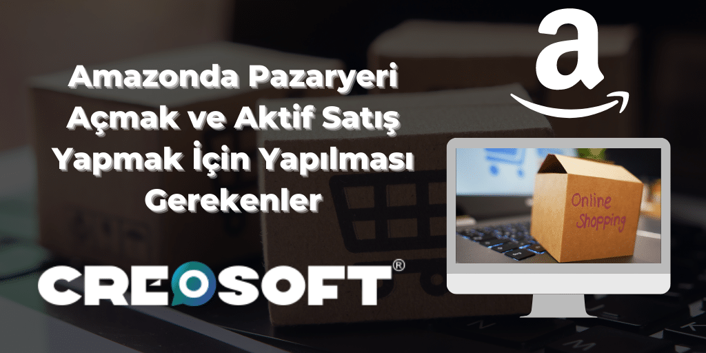 Amazonda Pazaryeri Açmak ve Aktif Satış Yapmak İçin Yapılması Gerekenler