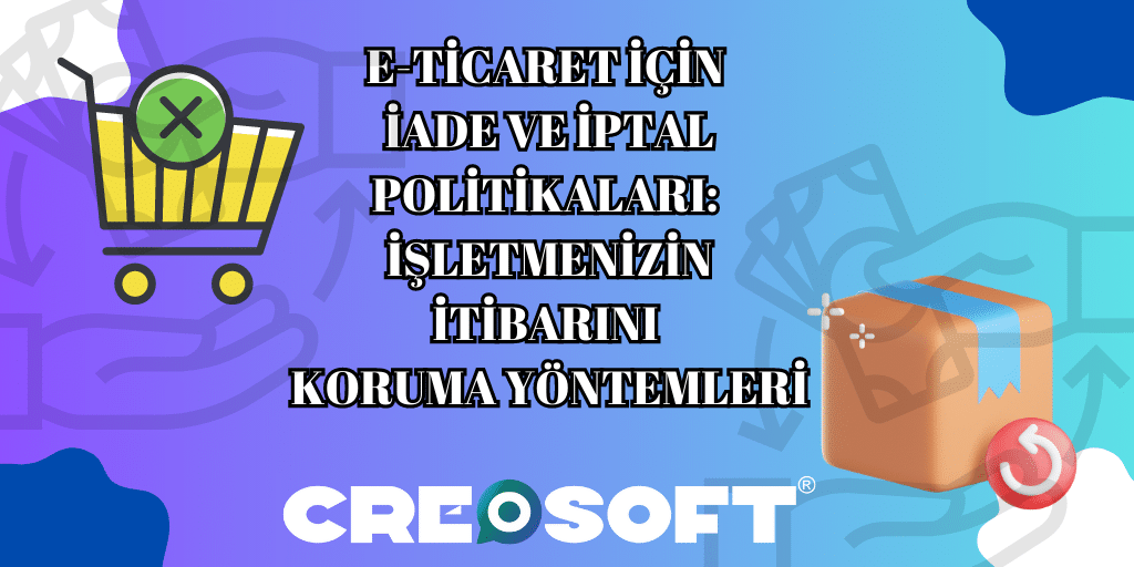 E-ticaret İçin İade ve İptal Politikaları: İşletmenizin İtibarını Koruma Yöntemleri