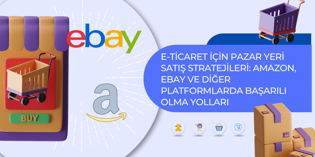 E ticaret Icin Pazar Yeri Satis Stratejileri Amazon eBay ve Diger Platformlarda Basarili Olma Yollari
