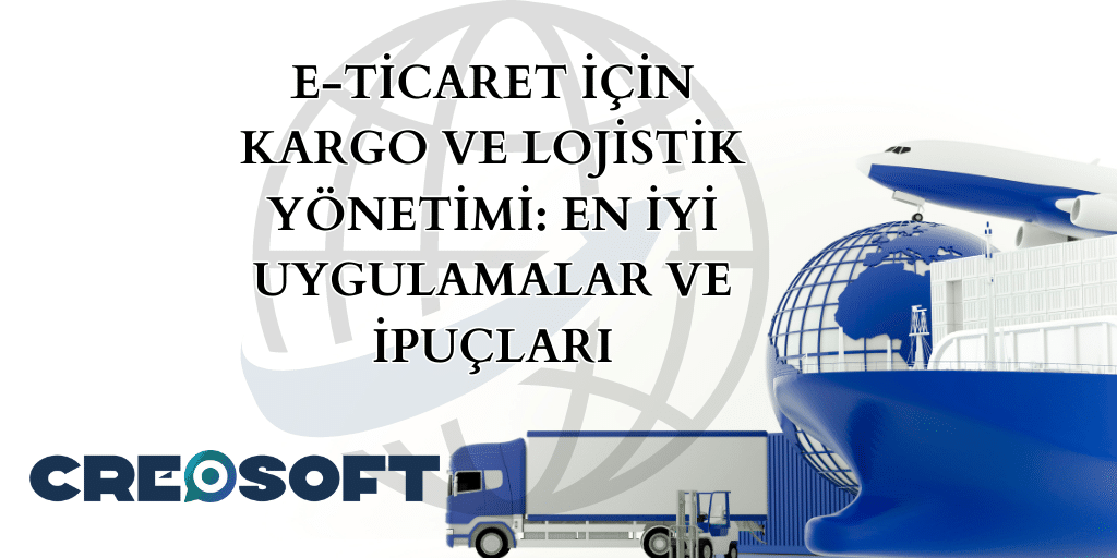 E-ticaret İçin Kargo ve Lojistik Yönetimi: En İyi Uygulamalar ve İpuçları