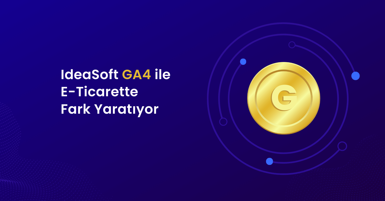 IdeaSoft GA4 Entegrasyonu ile E-Ticarette Fark Yaratıyor