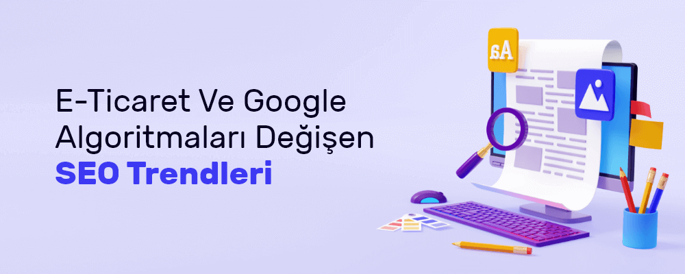 E-Ticaret ve Google Algoritmaları Değişen SEO Trendleri