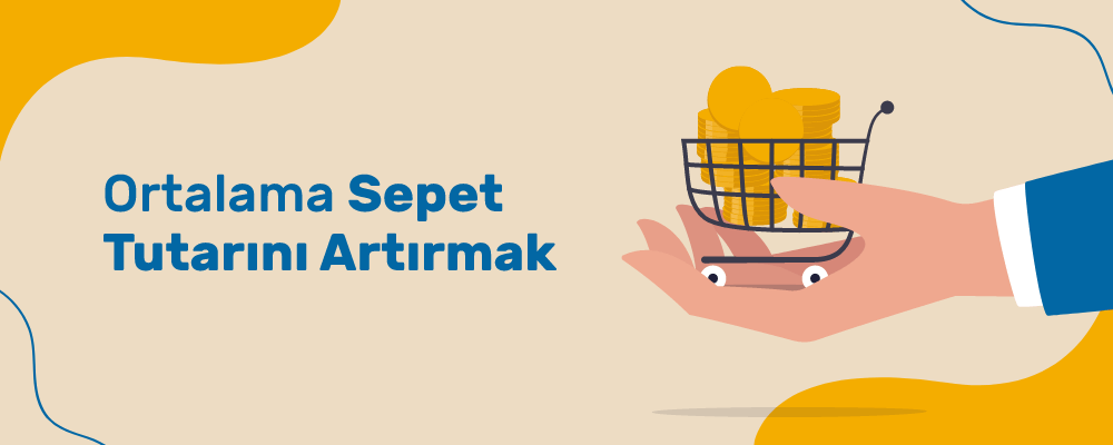 E-Ticarette Ortalama Sepet Tutarını Artırmak