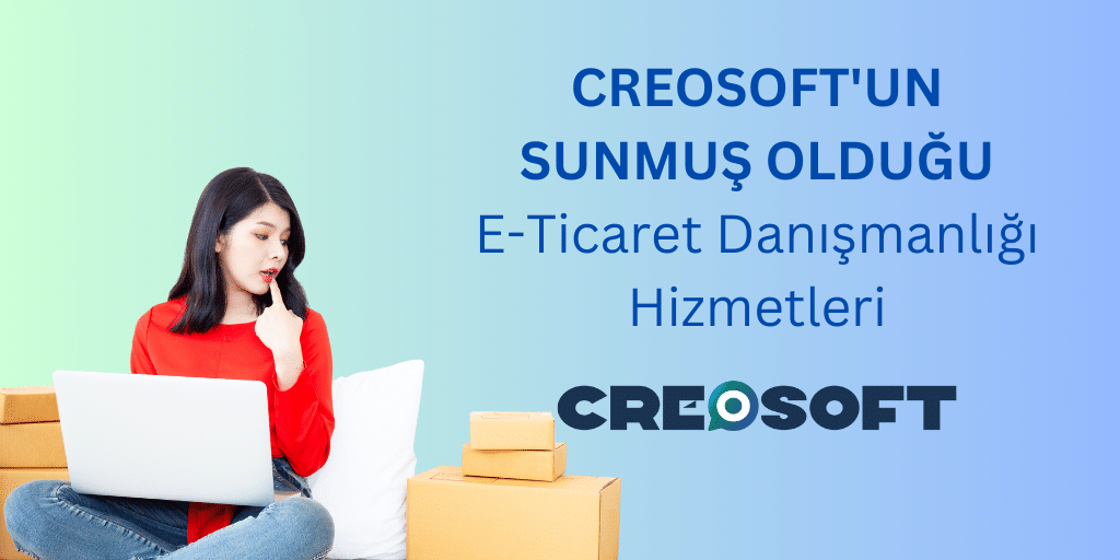 Creosoft’un Sunmuş Olduğu E-Ticaret Danışmanlığı Hizmetleri