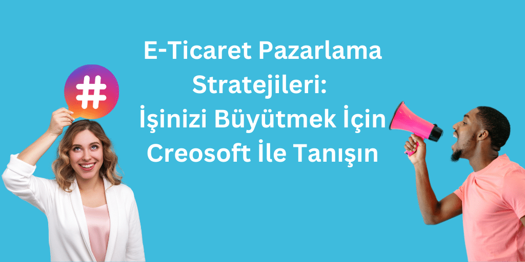 E-Ticaret Pazarlama Stratejileri: İşinizi Büyütmek İçin Creosoft İle Tanışın