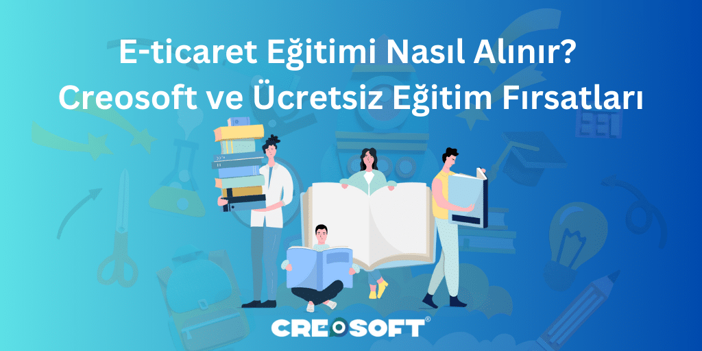 E-ticaret Eğitimi Nasıl Alınır? Creosoft ve Ücretsiz Eğitim Fırsatları