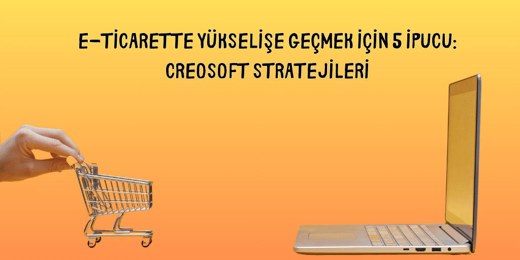 E Ticarette Yukselise Gecmek Icin 5 Ipucu Creosoft Stratejileri