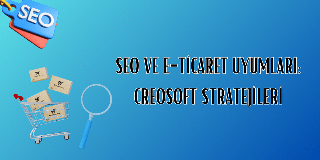 E ticaret stratejileri SEO Creosoft Danismanlik Anahtar kelime arastirmasi Teknik SEO Site hizi optimizasyonu Mobil uyumluluk SSL sertifikasi Urun aciklamalari SEO dostu icerik Site ici